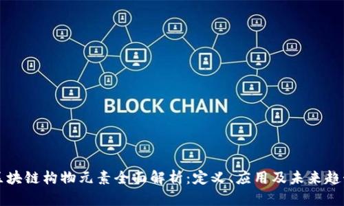 区块链构物元素全面解析:定义、应用及未来趋势