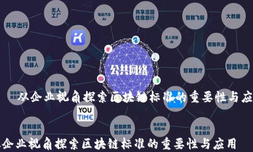 从企业视角探索区块链标准的重要性与应用
从企业视角探索区块链标准的重要性与应用