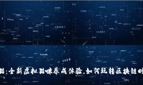 360区块链养猫：全新虚拟猫咪养成体验，如何玩转区块链时代的宠物游戏
