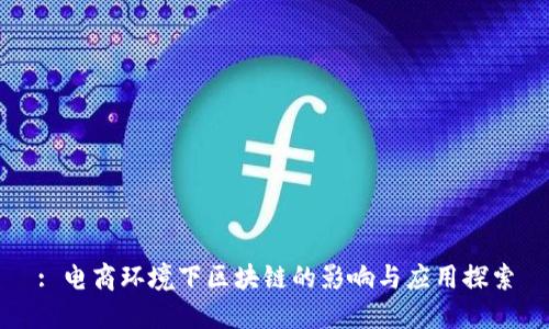 : 电商环境下区块链的影响与应用探索
