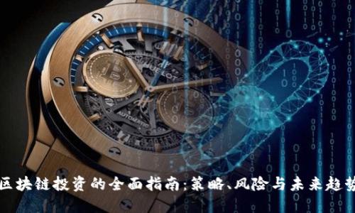 区块链投资的全面指南:策略、风险与未来趋势