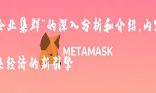 以下是关于“区块链创新企业集群”的深入分析和介绍,内容按照要求进行详细展开。
区块链创新企业集群:未来经济的新引擎