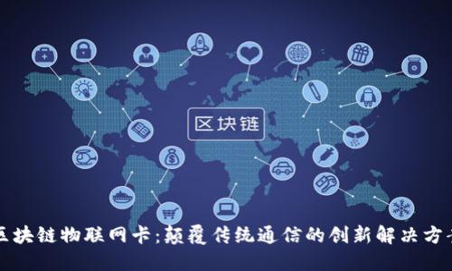 区块链物联网卡:颠覆传统通信的创新解决方案
