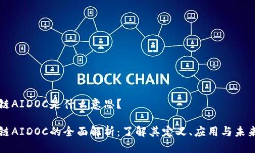 区块链AIDOC是什么意思?
区块链AIDOC的全面解析:了解其定义、应用与未来发展
