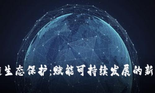 区块链生态保护:赋能可持续发展的新兴行业