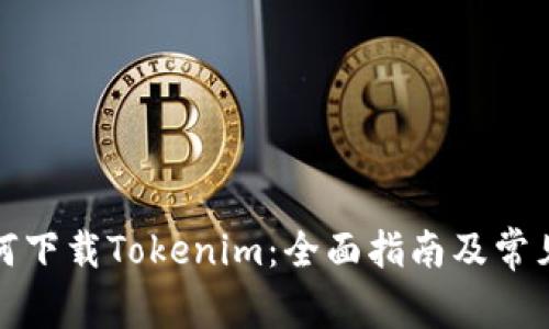 在中国如何下载Tokenim:全面指南及常见问题解答