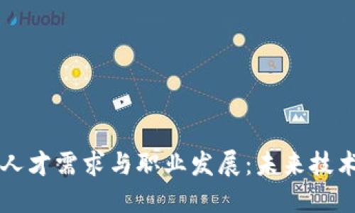 区块链行业人才需求与职业发展:未来技术人才的蓝海