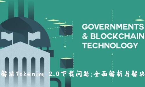 如何解决Tokenim 2.0下载问题:全面解析与解决方案