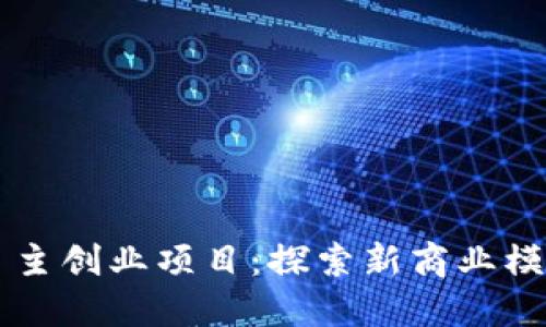 区块链自主创业项目:探索新商业模式的未来