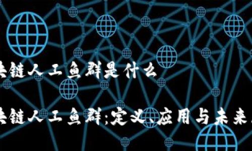 区块链人工鱼群是什么
区块链人工鱼群:定义、应用与未来展望