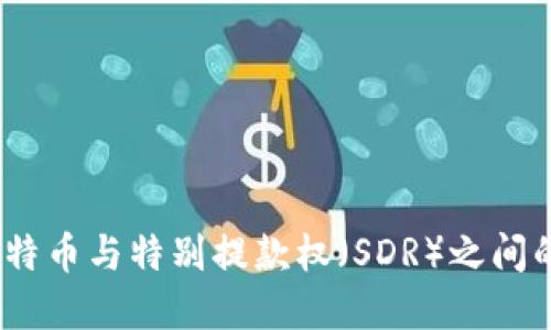区块链、比特币与特别提款权(SDR)之间的联系探讨