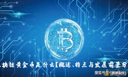 区块链黄金币是什么？概述、特点与发展前景分析