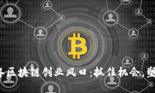 2023年区块链创业风口:抓住机会,塑造未来