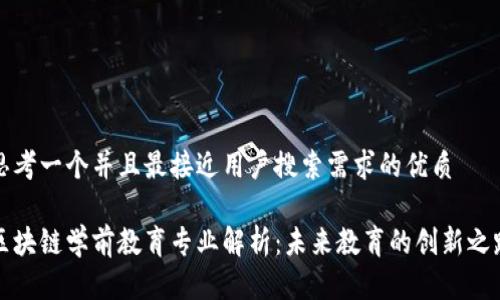 思考一个并且最接近用户搜索需求的优质

区块链学前教育专业解析：未来教育的创新之路