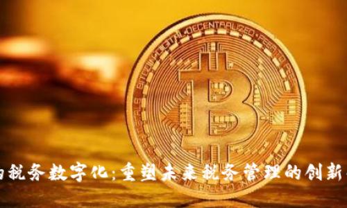 区块链的税务数字化:重塑未来税务管理的创新解决方案
