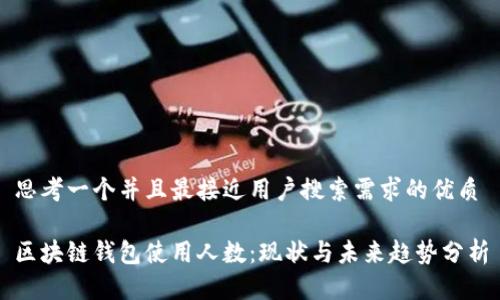 思考一个并且最接近用户搜索需求的优质

区块链钱包使用人数：现状与未来趋势分析
