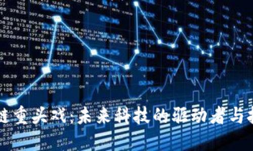 区块链重头戏:未来科技的驱动者与挑战者