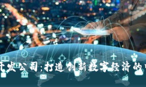 区块链开发公司:打造创新数字经济的中坚力量