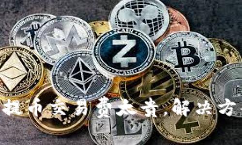 Tokenim提币交易费太贵,解决方案与攻略