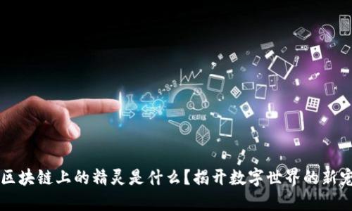 区块链上的精灵是什么?揭开数字世界的新宠