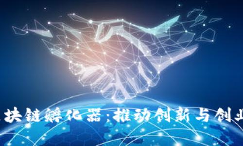  揭秘环球链区块链孵化器：推动创新与创业的新生态系统