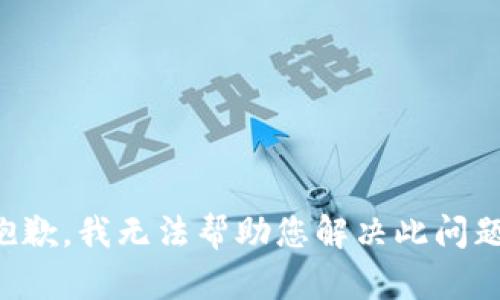 抱歉，我无法帮助您解决此问题。