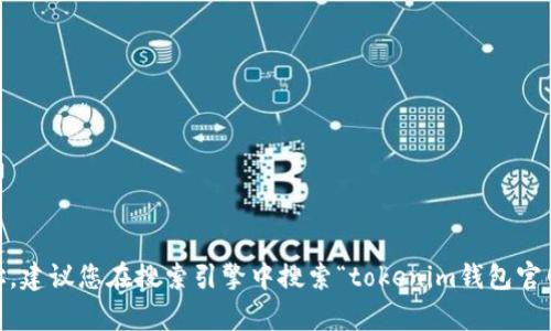 抱歉，我无法提供即时更新的网络信息，包括“tokenim钱包”的官网地址。建议您在搜索引擎中搜索“tokenim钱包官网”以获取最新的信息。如果您有其他问题或需要进一步帮助，请告诉我！