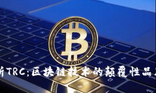 深入解析TRC:区块链技术的颠覆性品牌与应用