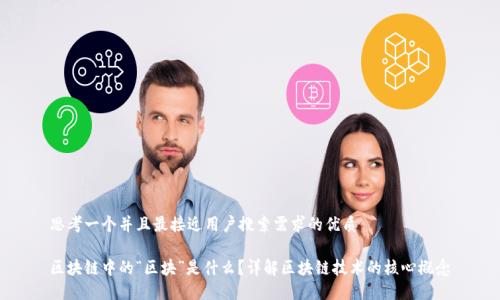 思考一个并且最接近用户搜索需求的优质
区块链中的“区块”是什么?详解区块链技术的核心概念