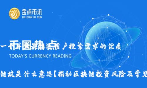 思考一个并且最接近用户搜索需求的优质
区块链坑是什么意思?揭秘区块链投资风险及常见陷阱