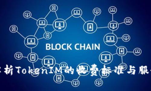 全面解析TokenIM的收费标准与服务价值