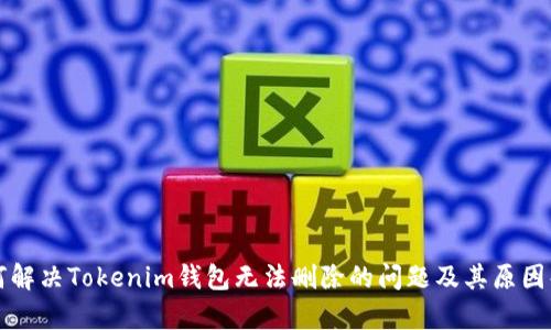如何解决Tokenim钱包无法删除的问题及其原因解析