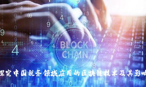 探究中国税务领域应用的区块链技术及其影响