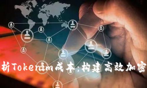 深入浅出解析Tokenim成本:构建高效加密项目的关键