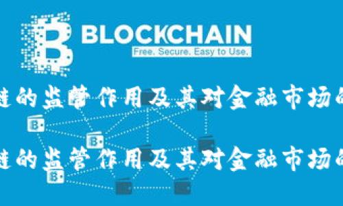 区块链的监管作用及其对金融市场的影响
区块链的监管作用及其对金融市场的影响