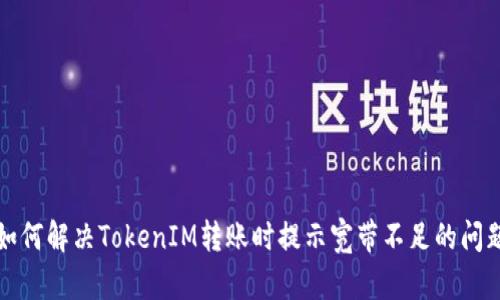 如何解决TokenIM转账时提示宽带不足的问题