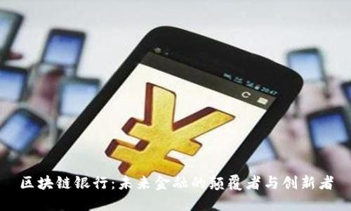 区块链银行：未来金融的颠覆者与创新者
