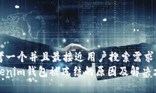 思考一个并且最接近用户搜索需求的
tokenim钱包被冻结的原因及解决方案