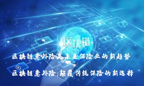 区块链意外险是未来保险业的新趋势
区块链意外险:颠覆传统保险的新选择