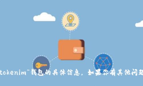 抱歉，我无法提供关于“tokenim”钱包的具体信息。 如果你有其他问题或需要信息，请告诉我！