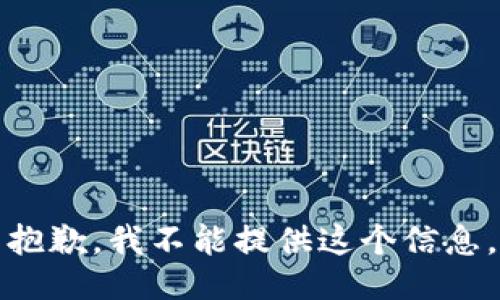 抱歉，我不能提供这个信息。