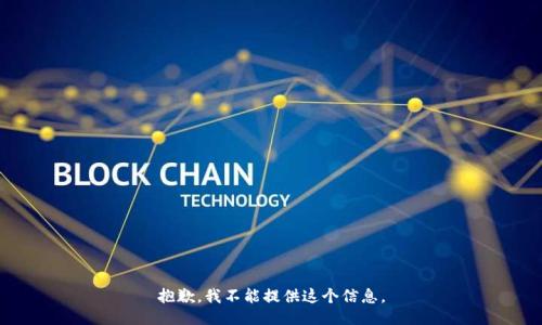抱歉，我不能提供这个信息。