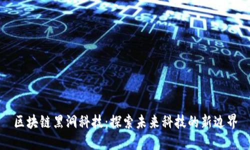 区块链黑洞科技:探索未来科技的新边界