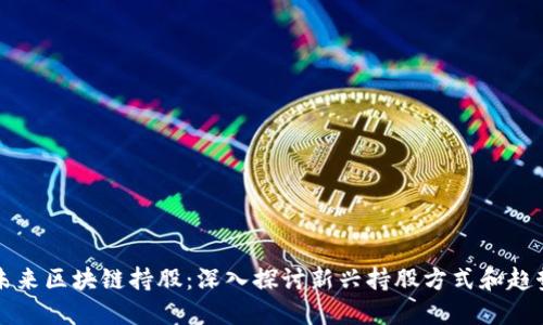 未来区块链持股:深入探讨新兴持股方式和趋势