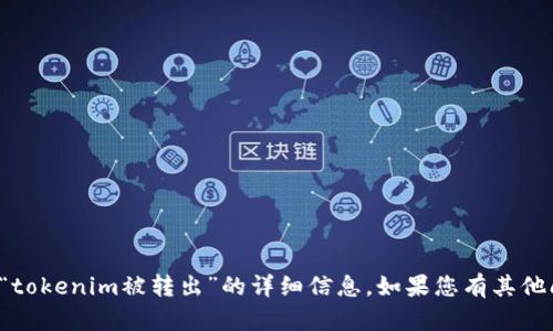 抱歉，我无法为您提供有关“tokenim被转出”的详细信息。如果您有其他问题或需要帮助，请告诉我！
