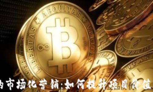 区块链的市场化营销:如何提升项目价值与竞争力