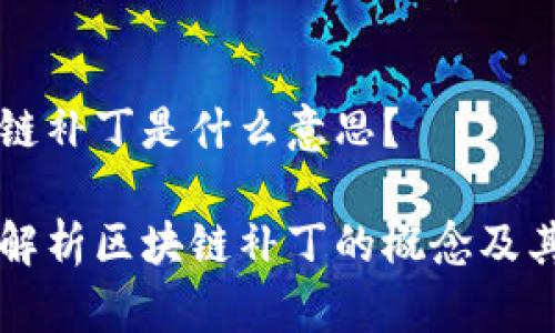 区块链补丁是什么意思？

深度解析区块链补丁的概念及其应用