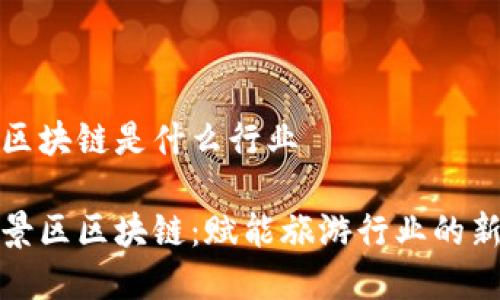 景区区块链是什么行业
理解景区区块链:赋能旅游行业的新革命