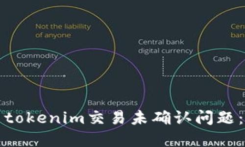 如何解决tokenim交易未确认问题:完整指南