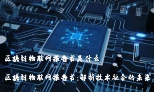 区块链物联网报告书是什么
区块链物联网报告书:解析技术融合的未来